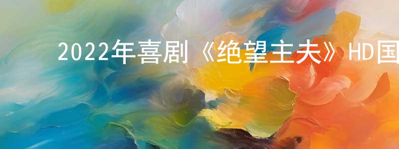 曹世明的动漫综艺大全,2022年喜剧《绝望主夫》HD国语中字迅雷下载_电影天堂